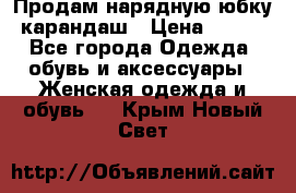 Продам нарядную юбку-карандаш › Цена ­ 700 - Все города Одежда, обувь и аксессуары » Женская одежда и обувь   . Крым,Новый Свет